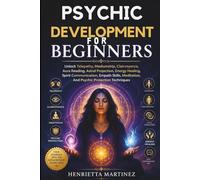Psychic Development for beginners: Unlock Telepathy, Mediumship, Clairvoyance, Aura Reading, Astral Projection, Energy Healing, Spirit Communication, Empath Skills, Meditation, And Psychic Protection