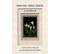 Psychic Education: A Workbook based on the writings of Sri Aurobindo and the Mother
