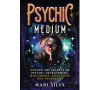 Psychic Medium: Unlock the Secrets of Psychic Development, Mediumship, Divination and Pendulums