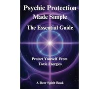 Psychic Protection Made Simple: The Essential Guide: Protect Yourself from Toxic Energies