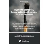 Psychische Erschöpfung, Burnout und toxische Dynamiken im beruflichen Umfeld: Wie Manipulation, Machtmissbrauch und strukturelle Überforderung ... und Betroffene dagegen tun können