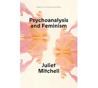 Psychoanalysis and Feminism: A Radical Reassessment of Freudian Psychoanalysis