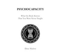 Psychocapacity: What The Body Knows That You Were Never Taught