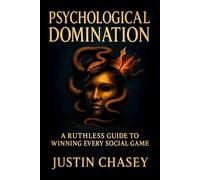 Psychological Domination: A Ruthless Guide to Winning Every Social Game - Master Covert Tactics to Influence, Control, and Outthink Anyone in Any Interaction