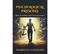 Psychological Prisons: Break the Invisible Chains That Hold You Back