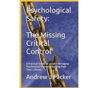 Psychological Safety: The Missing Critical Control: A Practical Guide for Leaders Managing Psychosocial Risks and Building High-Trust Cultures