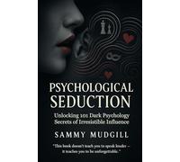 PSYCHOLOGICAL SEDUCTION: Unlocking 101 Dark Psychology Secrets of Irresistible Influence