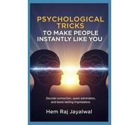 PSYCHOLOGICAL TRICKS TO MAKE PEOPLE INSTANTLY LIKE YOU: Decode connection, spark admiration, and leave lasting impressions