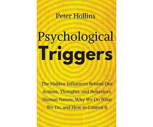 Psychological Triggers: Human Nature, Irrationality, and Why We Do What We Do. The Hidden Influences Behind Our Actions, Thoughts, and Behaviors.
