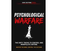 Psychological Warfare: The Dirty Tricks to Control and Manipulate Anyone