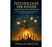 Psychologie der Kinder - Erziehung in allen Lebenslagen: Wie Kinder denken, fühlen und lernen - Psychologie, Erziehung und soziale Kompetenz praxisnah erklärt