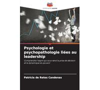 Psychologie et psychopathologie liées au leadership: Comprendre l'esprit qui sous-tend la prise de décision et la dynamique du pouvoir