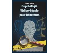 Psychologie Médico-Légale pour Débutants: Un manuel d'introduction au comportement criminel, aux systèmes juridiques et à la psychologie d'investigation pour les futurs professionnels