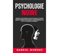 Psychologie noire: Apprenez les techniques de contrôle mental et comment analyser les gens pour influencer le comportement humain grâce à la manipulation cachée, au langage corporel, à la PNL