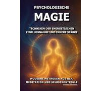 Psychologische Magie: Techniken der energetischen Einflussnahme und innere Stärke.: Moderne Methoden aus NLP, Meditation und Selbstkontrolle.