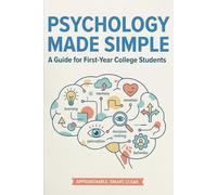 PSYCHOLOGY MADE SIMPLE The Complete Guide to Introductory Psychology: For First-Year College Students