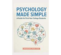 PSYCHOLOGY MADE SIMPLE The Complete Guide to Introductory Psychology: For First-Year College Students