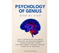 Psychology of Genius Step by Step: The Cognitive Science Behind Extraordinary Achievement: How Exceptional Minds Think, Create & Decide