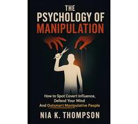 Psychology of Manipulation: How to Spot Covert Influence, Defend Your Mind, and Outsmart Manipulative People
