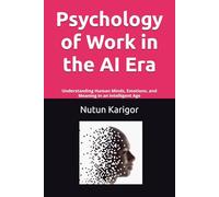 Psychology of Work in the AI Era: Understanding Human Minds, Emotions, and Meaning in an Intelligent Age