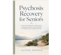 PSYCHOSIS RECOVERY FOR SENIORS: A Practical Handbook for Older Adults to Manage Symptoms, Prevent Relapse, and Rebuild a Calm, Independent Life