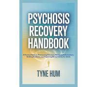 PSYCHOSIS RECOVERY HANDBOOK: A Practical Guide to Overcoming Delusions, Managing Hallucinations, Building Resilience, and Regaining Mental Clarity for Adults
