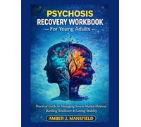 Psychosis Recovery Workbook For Young Adults: Practical Guide to Managing Severe Mental Distress, Building Resilience & Lasting Stability.
