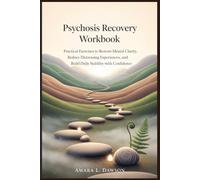 Psychosis Recovery Workbook: Practical Exercises to Restore Mental Clarity, Reduce Distressing Experiences, and Build Daily Stability with Confidence
