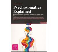 Psychosomatics Explained: Understanding the Language of Your Body for Holistic Well-being