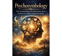 Psychosymbology: How Symbols Shape the Subconscious Mind-and How to Use Them to Design Your Reality