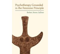 Psychotherapy Grounded in the Feminine Principle - Sullivan Barbara Stevens