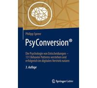 Psyconversion®: Die Psychologie Unserer Entscheidungen - Menschliche Verhaltensmuster Verstehen Und Erfolgreich Im Digital Business Nutzen
