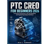 Ptc Creo For Beginners 2026: A Practical Introduction to 3D CAD Modelling and Engineering Design Workflows