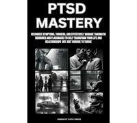 PTSD MASTERY: RECOGNIZE SYMPTOMS, TRIGGERS, AND EFFECTIVELY MANAGE TRAUMATIC MEMORIES AND FLASHBACKS TO HELP TRANSFORM YOUR LIFE AND RELATIONSHIPS NOT JUST SURVIVE TO THRIVE
