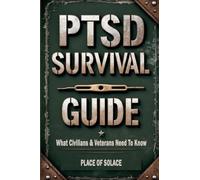 PTSD Survival Guide: What Civilians & Veterans Need to Know About Post Traumatic Stress Disorder and How to Heal Through It