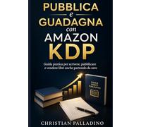 PUBBLICA E GUADAGNA CON AMAZON KDP: Guida pratica per scrivere, pubblicare e vendere libri anche partendo da zero