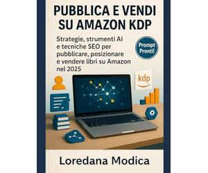 PUBBLICA E VENDI SU AMAZON KDP: Strategie, strumenti AI e Tecniche SEO per pubblicare, posizionare e vendere libri su Amazon nel 2025