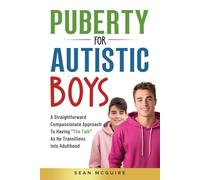 Puberty for Autistic Boys: A Straightforward Compassionate Approach To Having “The Talk” As He Transitions Into Adulthood