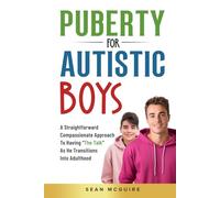 Puberty for Autistic Boys: A Straightforward Compassionate Approach To Having “The Talk” As He Transitions Into Adulthood