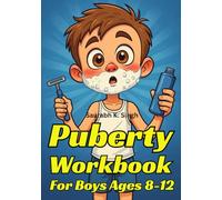 Puberty Workbook For Boys Ages 8-12: The Complete Guide To Body Changes, Confidence, Emotions & Hygiene