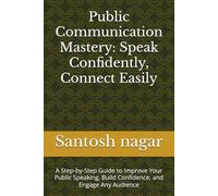 Public Communication Mastery: Speak Confidently, Connect Easily: A Step-by-Step Guide to Improve Your Public Speaking, Build Confidence, and Engage Any Audience