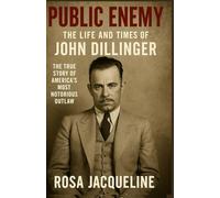 Public Enemy: The Life and Times of John Dillinger: The True Story of America’s Most Notorious Outlaw