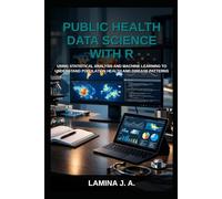 PUBLIC HEALTH DATA SCIENCE WITH R: USING STATISTICAL ANALYSIS AND MACHINE LEARNING TO UNDERSTAND POPULATION HEALTH AND DISEASE PATTERNS