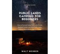 Public Lands Camping for Beginners: How to Find and Camp Free on BLM Land, National Forests, and State Public Lands: Without Reservations, Fees, or Crowds: 5