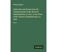 Public Men and Events from the Commencement of Mr. Monroe's Administration, in 1817, to the Close of Mr. Filmore's Administration, in 1853: Vol. I