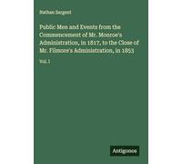 Public Men and Events from the Commencement of Mr. Monroe's Administration, in 1817, to the Close of Mr. Filmore's Administration, in 1853: Vol. I
