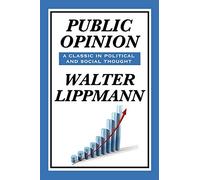 Public Opinion by Walter Lippmann: How Media Shapes Reality, Democracy, and Mass Belief: A Classic Study of Media, Democracy, and Public Belief