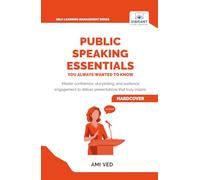 Public Speaking Essentials You Always Wanted to Know: Master Confidence, Storytelling & Audience Engagement for Powerful Presentations