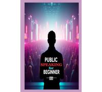 Public Speaking for Beginners: Master Confidence and Captivate Any Audience