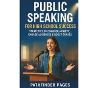 PUBLIC SPEAKING FOR HIGH SCHOOL SUCCESS: Strategies to Conquer Anxiety, Engage Audiences & Boost Grades
